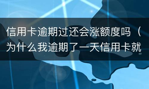 信用卡逾期过还会涨额度吗（为什么我逾期了一天信用卡就降低了额度?）