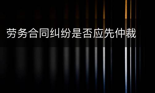 劳务合同纠纷是否应先仲裁