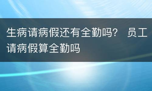 生病请病假还有全勤吗？ 员工请病假算全勤吗
