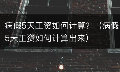 病假5天工资如何计算？（病假5天工资如何计算出来）