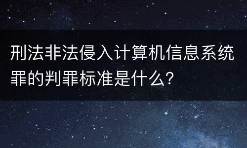刑法非法侵入计算机信息系统罪的判罪标准是什么？