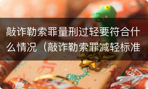 敲诈勒索罪量刑过轻要符合什么情况（敲诈勒索罪减轻标准）
