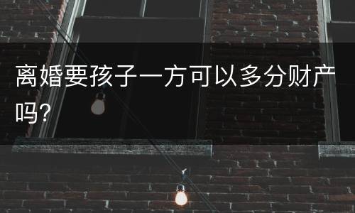 离婚要孩子一方可以多分财产吗？