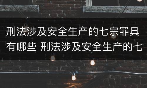 刑法涉及安全生产的七宗罪具有哪些 刑法涉及安全生产的七宗罪具有哪些特征