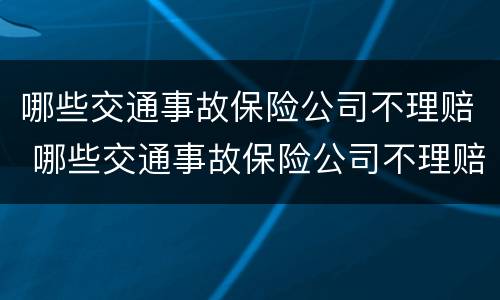 哪些交通事故保险公司不理赔 哪些交通事故保险公司不理赔呢