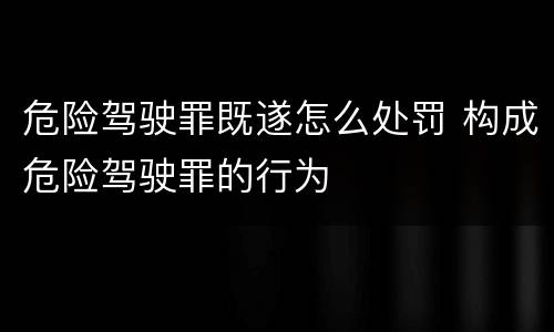 危险驾驶罪既遂怎么处罚 构成危险驾驶罪的行为