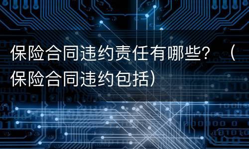 保险合同违约责任有哪些？（保险合同违约包括）