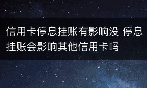 信用卡停息挂账有影响没 停息挂账会影响其他信用卡吗