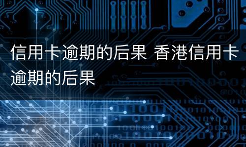 信用卡逾期的后果 香港信用卡逾期的后果