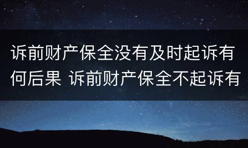 诉前财产保全没有及时起诉有何后果 诉前财产保全不起诉有什么后果