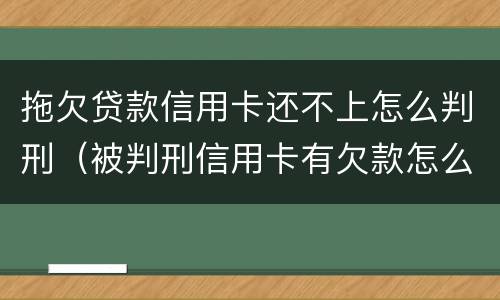 拖欠贷款信用卡还不上怎么判刑（被判刑信用卡有欠款怎么办）