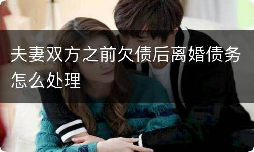夫妻双方之前欠债后离婚债务怎么处理
