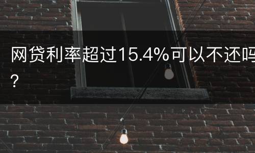 网贷利率超过15.4%可以不还吗？