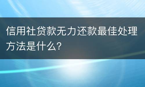 信用社贷款无力还款最佳处理方法是什么？