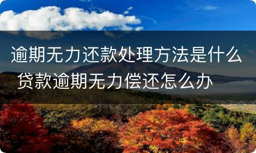 逾期无力还款处理方法是什么 贷款逾期无力偿还怎么办