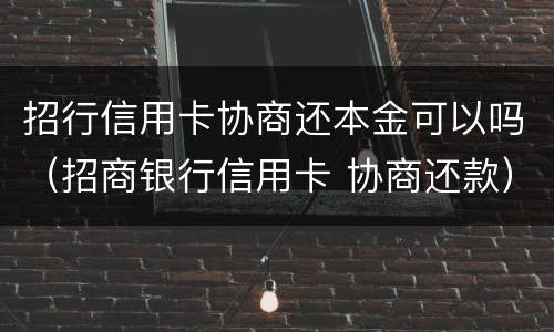 招行信用卡协商还本金可以吗（招商银行信用卡 协商还款）