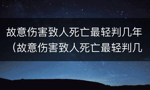 故意伤害致人死亡最轻判几年（故意伤害致人死亡最轻判几年缓刑）