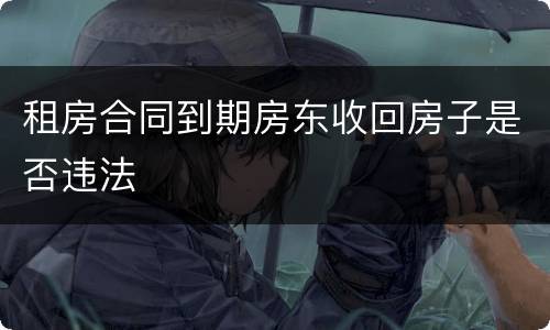 租房合同到期房东收回房子是否违法