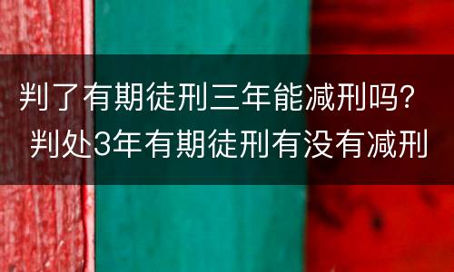 判了有期徒刑三年能减刑吗？ 判处3年有期徒刑有没有减刑的可能