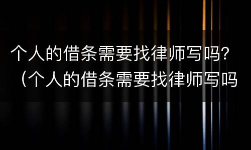 个人的借条需要找律师写吗？（个人的借条需要找律师写吗有效吗）