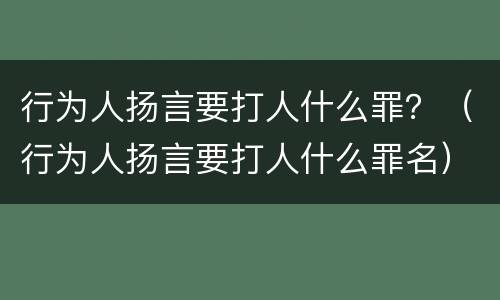 行为人扬言要打人什么罪？（行为人扬言要打人什么罪名）