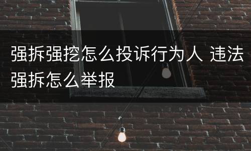 强拆强挖怎么投诉行为人 违法强拆怎么举报