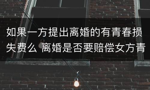 如果一方提出离婚的有青春损失费么 离婚是否要赔偿女方青春损失费吗