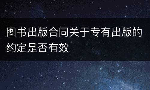 图书出版合同关于专有出版的约定是否有效
