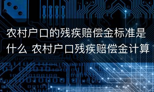农村户口的残疾赔偿金标准是什么 农村户口残疾赔偿金计算标准