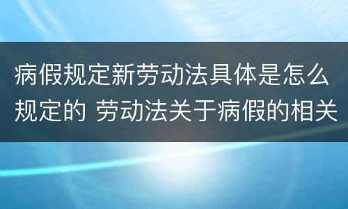 病假规定新劳动法具体是怎么规定的 劳动法关于病假的相关规定