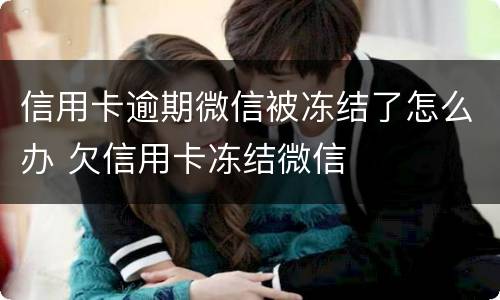 信用卡逾期微信被冻结了怎么办 欠信用卡冻结微信