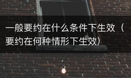 一般要约在什么条件下生效（要约在何种情形下生效）