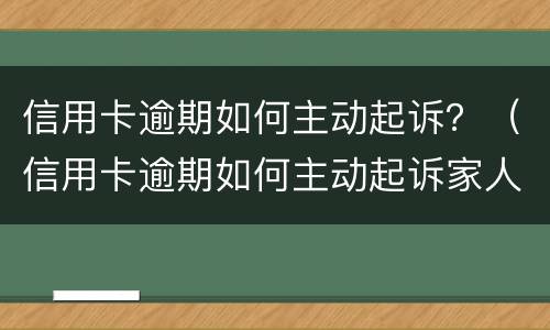 信用卡逾期如何主动起诉？（信用卡逾期如何主动起诉家人）