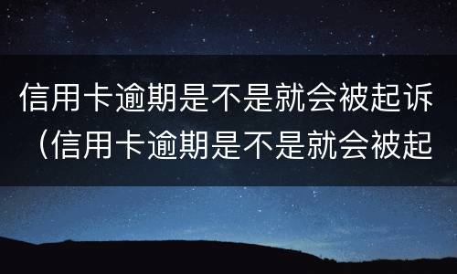 信用卡逾期是不是就会被起诉（信用卡逾期是不是就会被起诉成功）