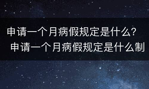 申请一个月病假规定是什么？ 申请一个月病假规定是什么制度