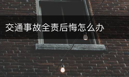 交通事故全责后悔怎么办