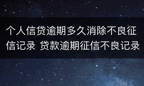 个人信贷逾期多久消除不良征信记录 贷款逾期征信不良记录多长时间消除