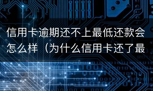 信用卡逾期还不上最低还款会怎么样（为什么信用卡还了最低还显示逾期）