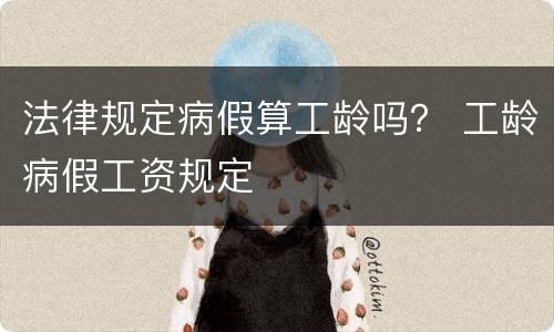 法律规定病假算工龄吗？ 工龄病假工资规定