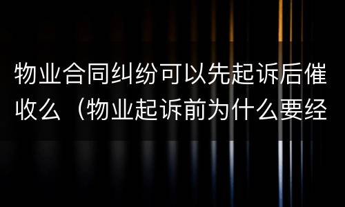 物业合同纠纷可以先起诉后催收么（物业起诉前为什么要经书面催收）