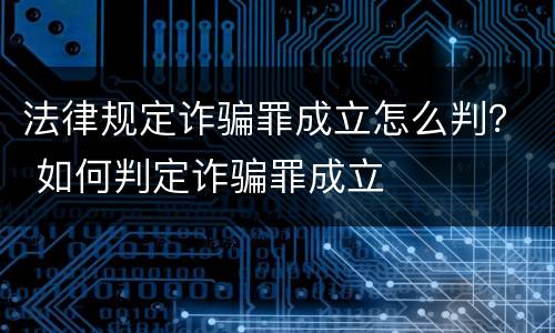 法律规定诈骗罪成立怎么判？ 如何判定诈骗罪成立