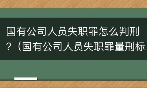 国有公司人员失职罪怎么判刑?(国有公司人员失职罪量刑标准)