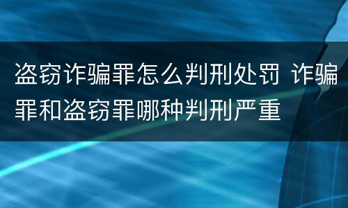 盗窃诈骗罪怎么判刑处罚 诈骗罪和盗窃罪哪种判刑严重