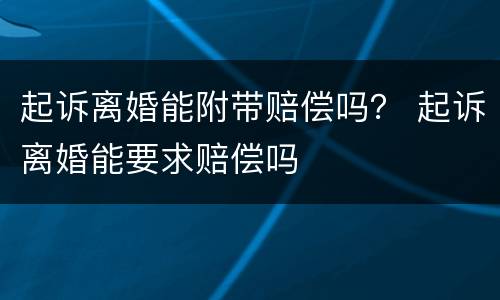 起诉离婚能附带赔偿吗？ 起诉离婚能要求赔偿吗