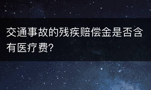 交通事故的残疾赔偿金是否含有医疗费？
