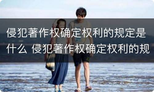 侵犯著作权确定权利的规定是什么 侵犯著作权确定权利的规定是什么法律