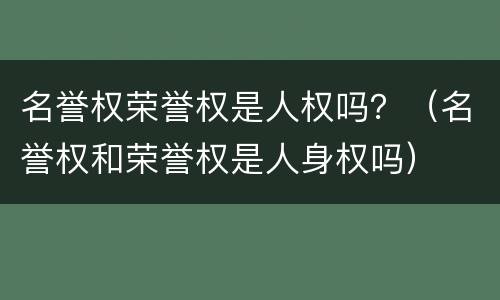 名誉权荣誉权是人权吗？（名誉权和荣誉权是人身权吗）