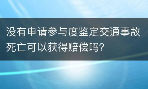 没有申请参与度鉴定交通事故死亡可以获得赔偿吗？