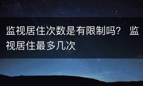 监视居住次数是有限制吗？ 监视居住最多几次