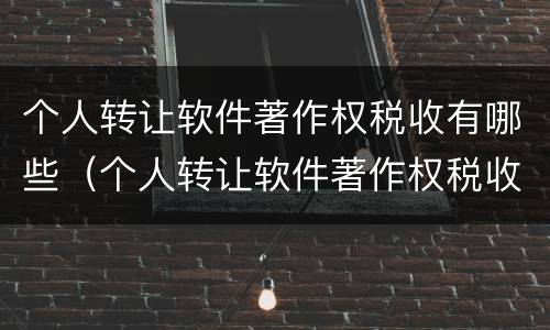 个人转让软件著作权税收有哪些（个人转让软件著作权税收有哪些项目）